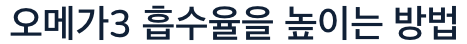오메가3 많은 흡수율 높이는 방법