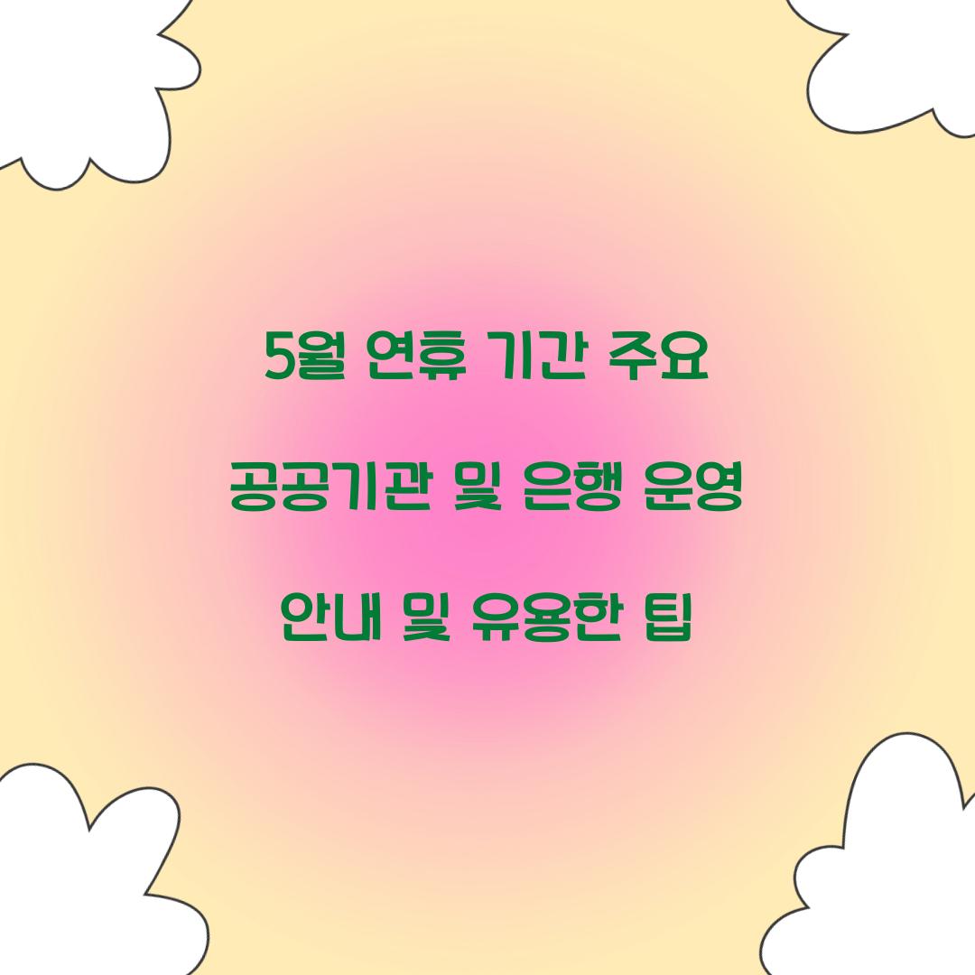 5월 연휴 기간 주요 공공기관 및 은행 운영 안내