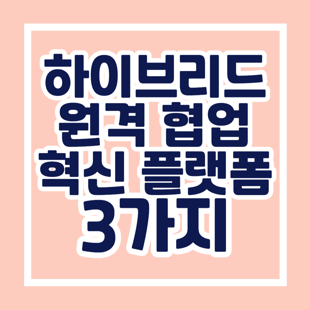 하이브리드 근무를 위한 혁신적인 원격 협업 플랫폼 3가지