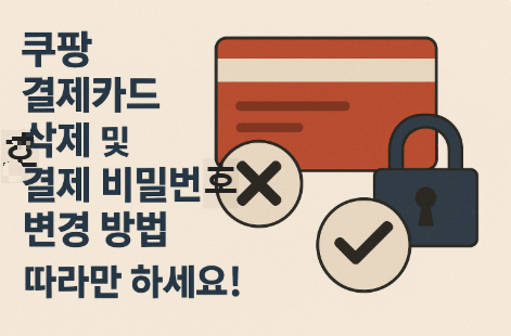 쿠팡 결제카드 삭제 및 결제 비밀번호 변경 방법! 따라만 하세요!