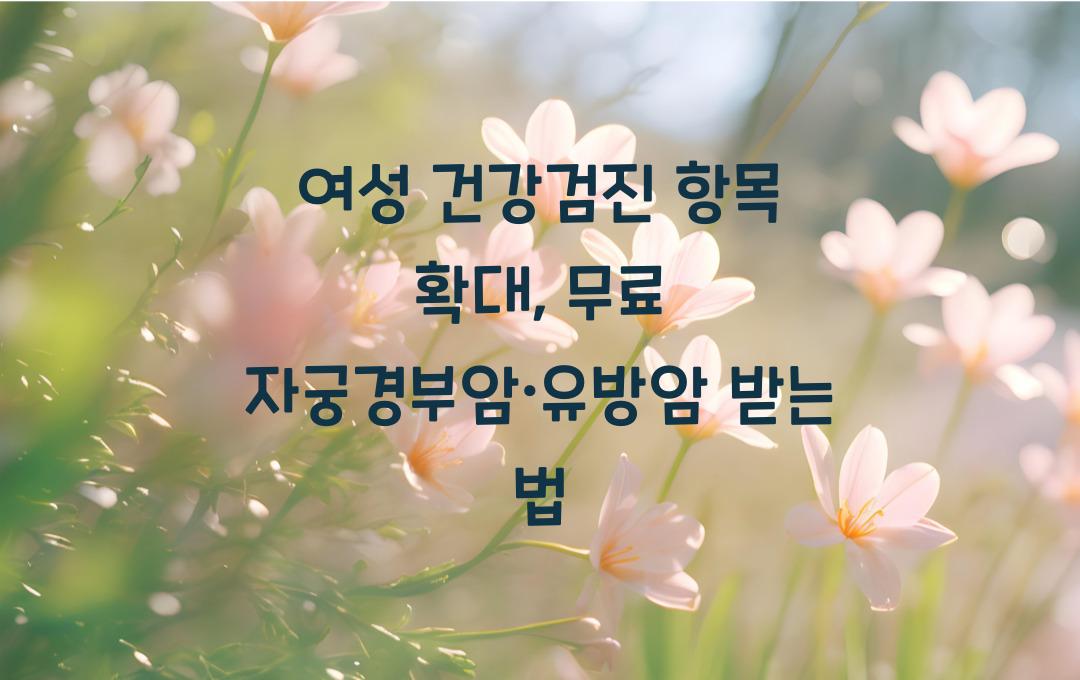 여성 건강검진 항목 확대, 자궁경부암·유방암 검진 무료 받기