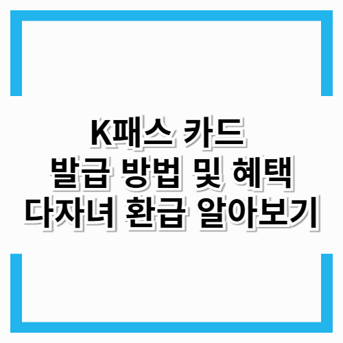 K패스 카드 발급 방법 및 혜택, K패스 다자녀 환급 알아보기