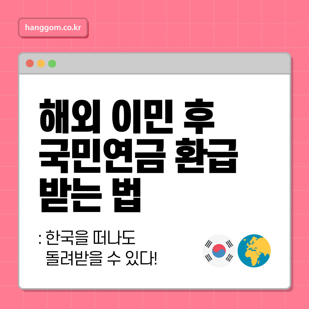 해외 이민 후 국민연금 환급 받는 법: 한국을 떠나도 돌려받을 수 있다! 국민연금 반환일시금 총정리