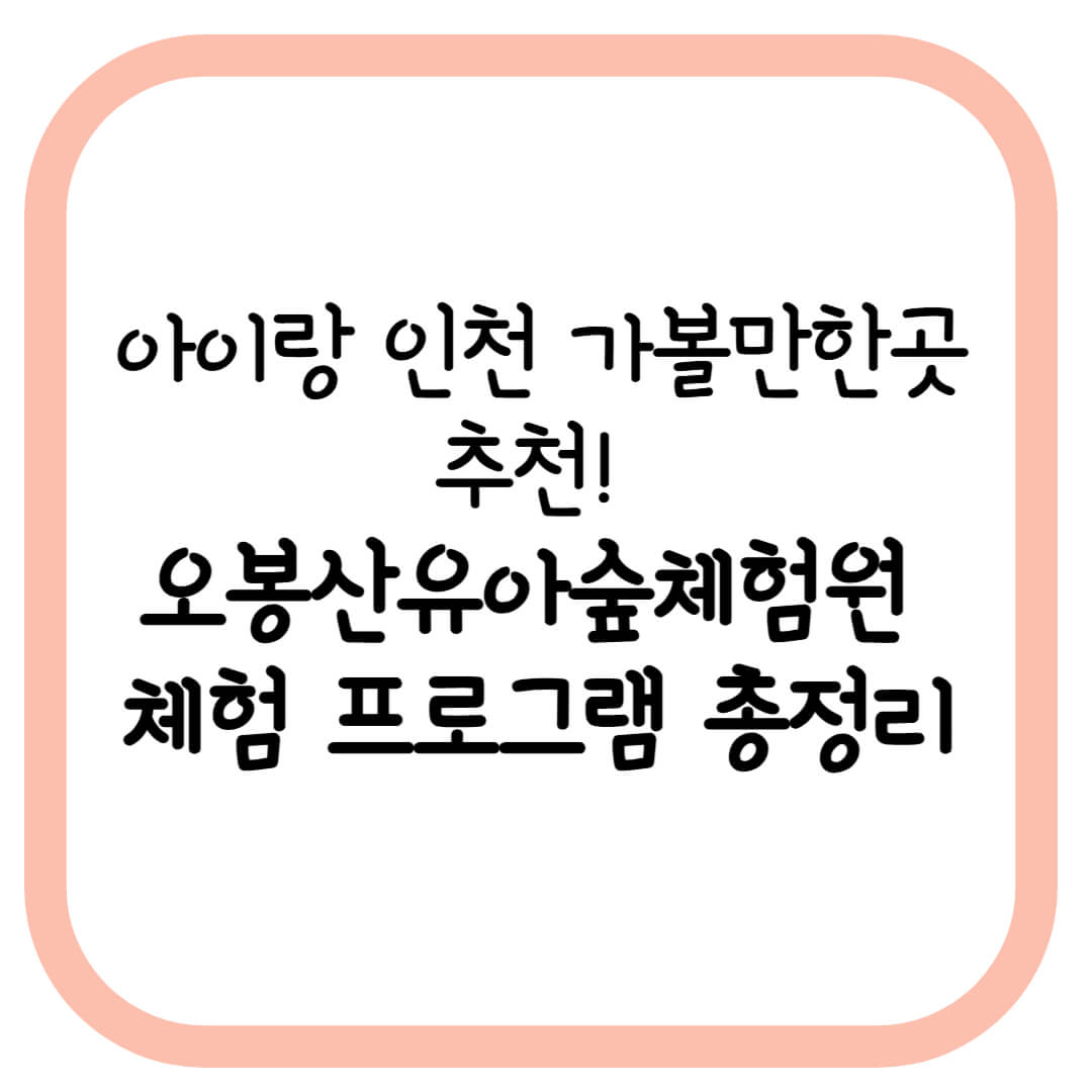 아이랑 인천 가볼만한곳 추천! 오봉산유아숲체험원 체험 프로그램 총정리