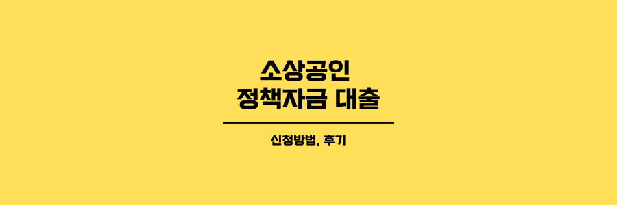 소상공인 정책자금 대출 신청방법 후기 제목이지미로 노란색 배경에 검은색 글씨로 표현했습니다.