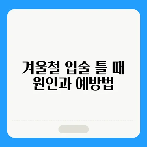 겨울철 입술 틀 때 원인과 예방법 