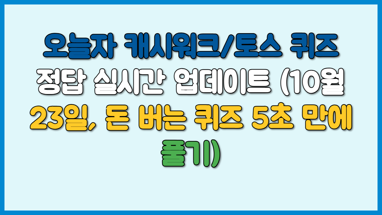 오늘자 캐시워크/토스 퀴즈 정답 실시간 업데이트 (10월 23일, 돈 버는 퀴즈 5초 만에 풀기)