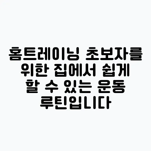 홈트레이닝 초보자를 위한 집에서 쉽게 할 수 있는 운동 루틴입니다