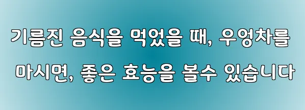 기름진 음식을 먹었을 때, 우엉차를 마시면, 좋은 효능을 볼수 있습니다