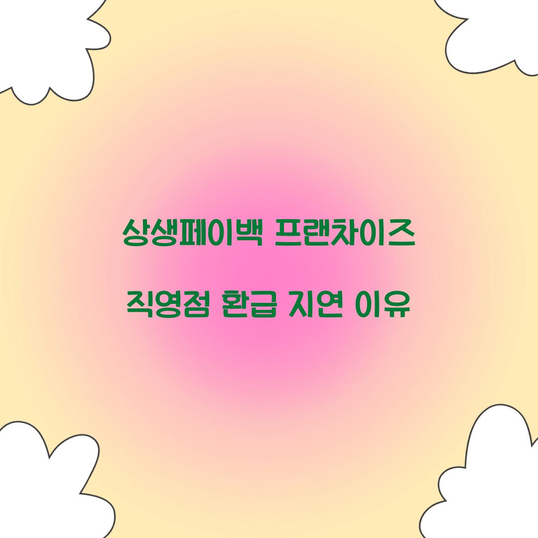 상생페이백 프랜차이즈 직영점 환급 지연 이유