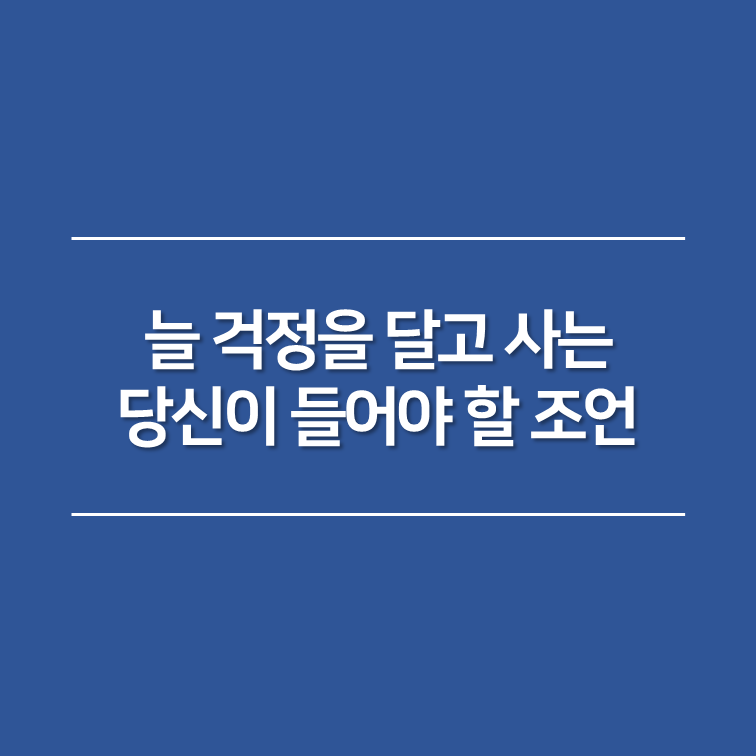 늘 걱정을 달고 사는 당신이 들어야 할 조언