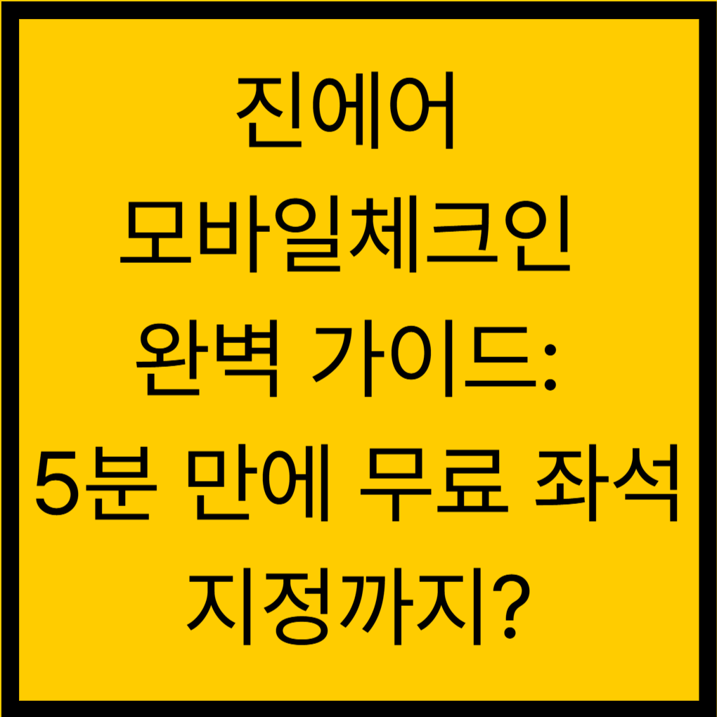진에어 모바일체크인 완벽 가이드: 5분 만에 무료 좌석 지정까지?