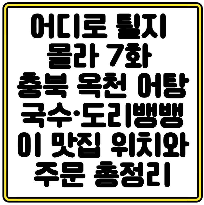 어디로 튈지 몰라 7화 충북 옥천 어탕국수&middot;도리뱅뱅이 맛집 위치와 주문 총정리
