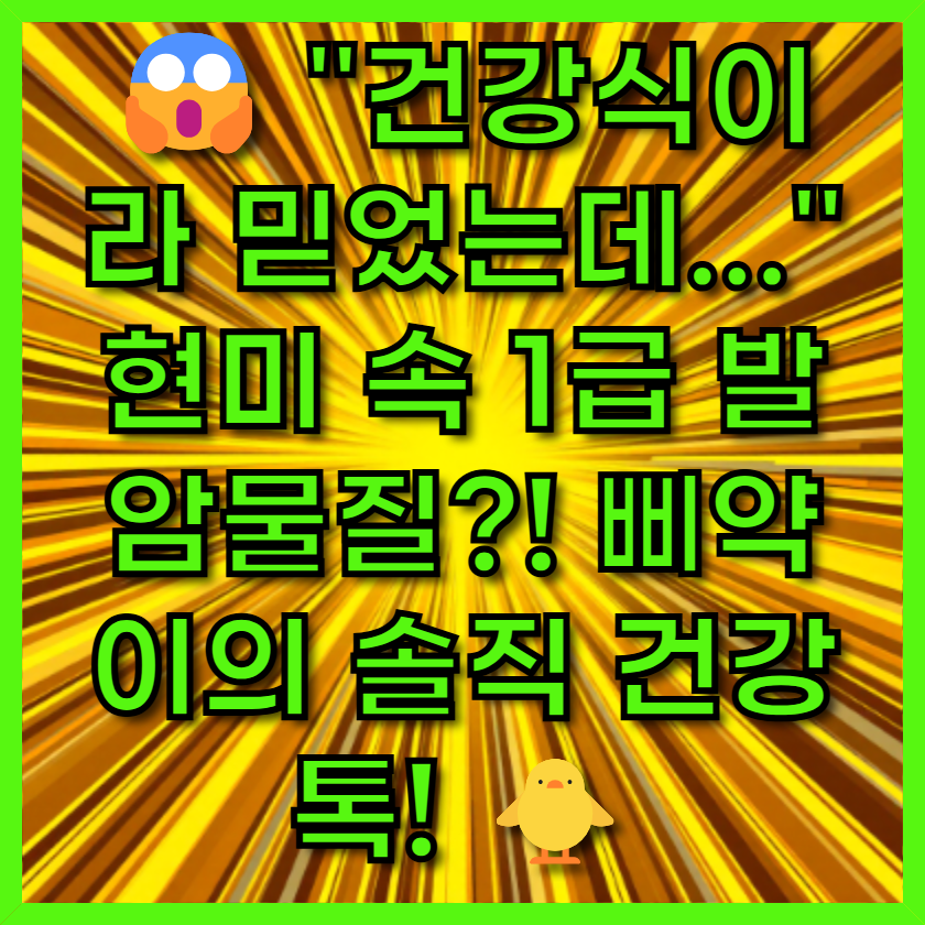 😱 &quot;건강식이라 믿었는데...&quot; 현미 속 1급 발암물질?! 삐약이의 솔직 건강 톡! 🐥