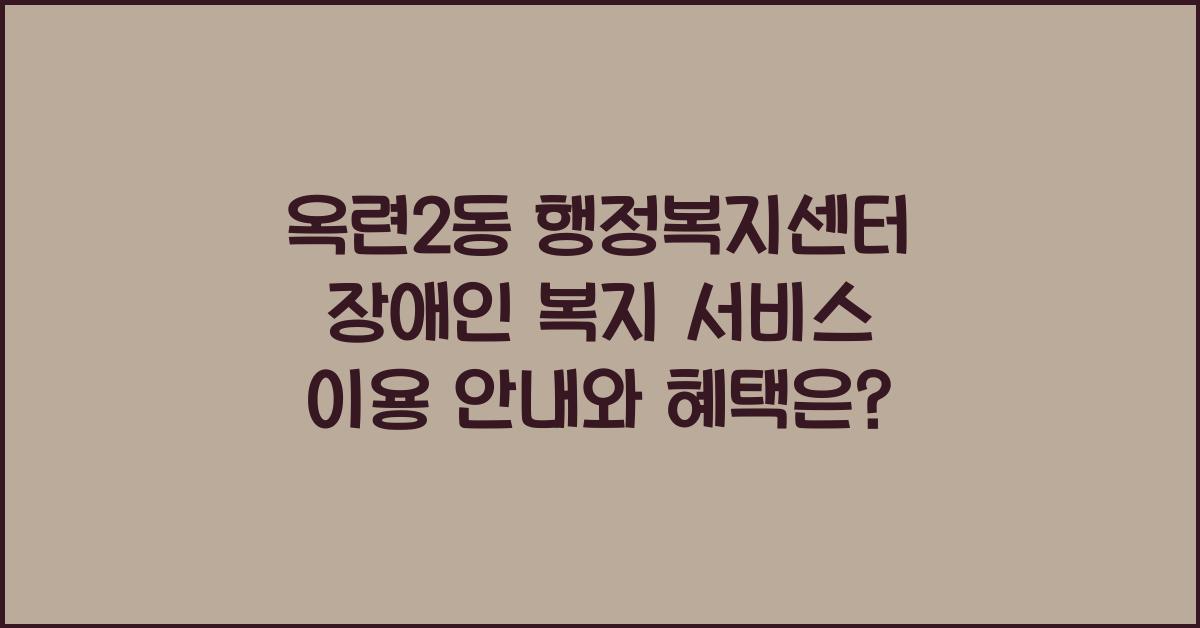 옥련2동 행정복지센터 장애인 복지 서비스