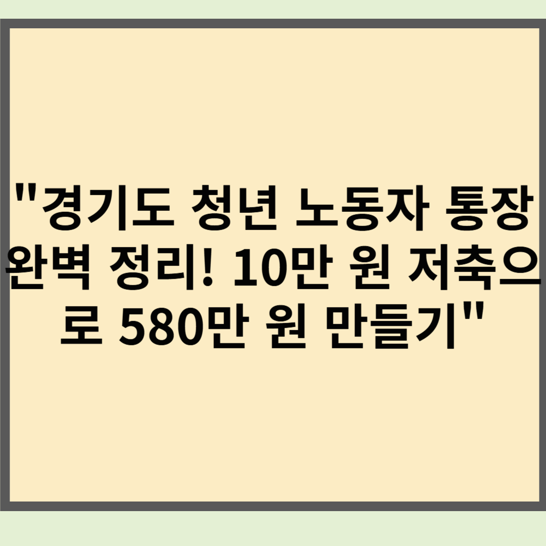 "경기도 청년 노동자 통장 완벽 정리! 10만 원 저축으로 580만 원 만들기"