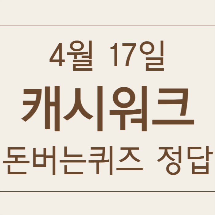 4월 17일 캐시워크 돈버는퀴즈 정답