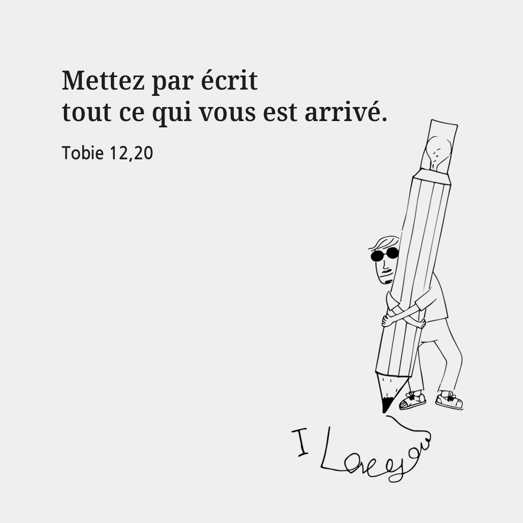 Mettez par &eacute;crit tout ce qui vous est arriv&eacute;. (Tobie 12,20)
