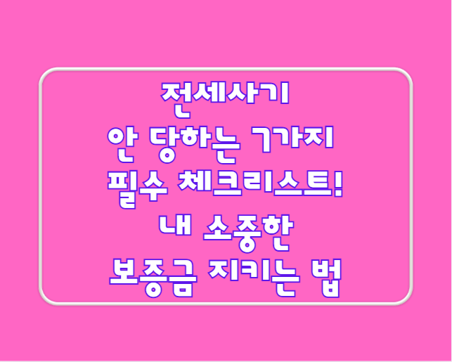 전세사기 안 당하는 7가지 필수 체크리스트! 내 소중한 보증금 지키는 법