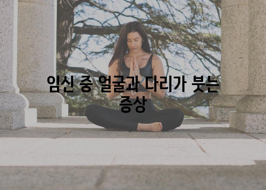 임신 중 얼굴과 다리가 붓는 증상