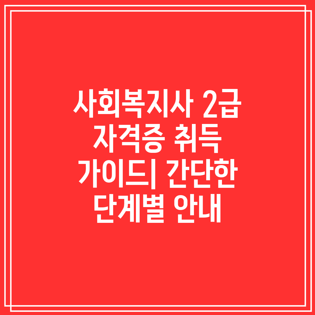 사회복지사 2급 자격증 취득 가이드 간단한 단계별 안내