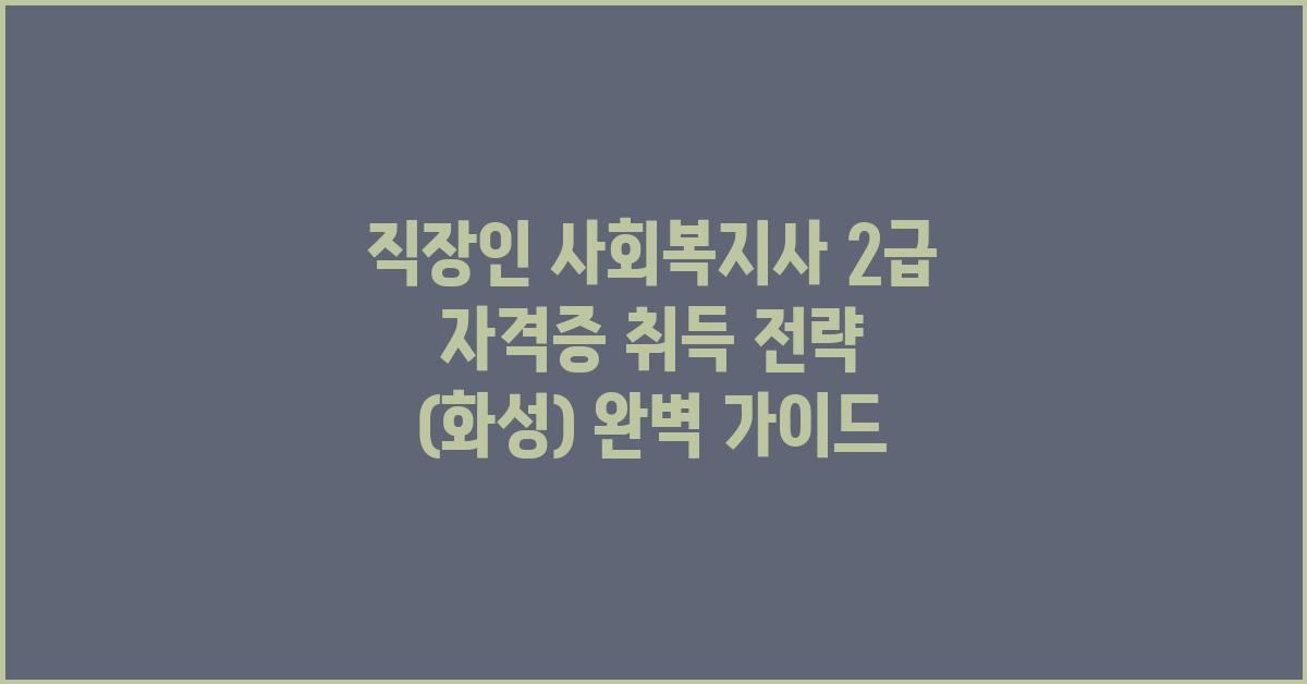 직장인 사회복지사 2급 자격증 취득 전략 (화성)