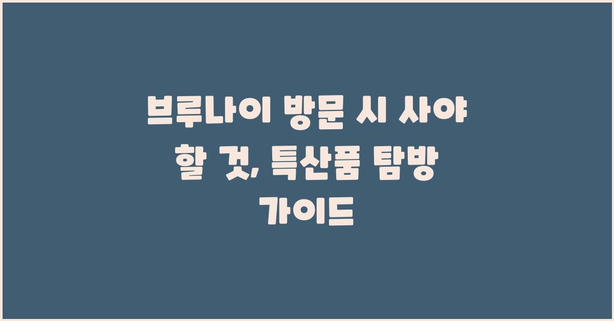 브루나이 방문 시 사야 할 것: 특산품 가이드