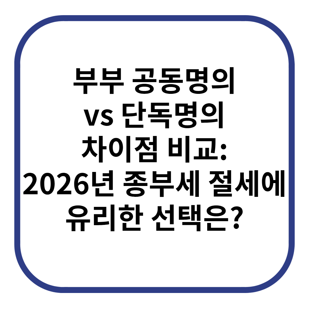 부부 공동명의 vs 단독명의 차이점 비교: 2026년 종부세 절세에 유리한 선택은?
