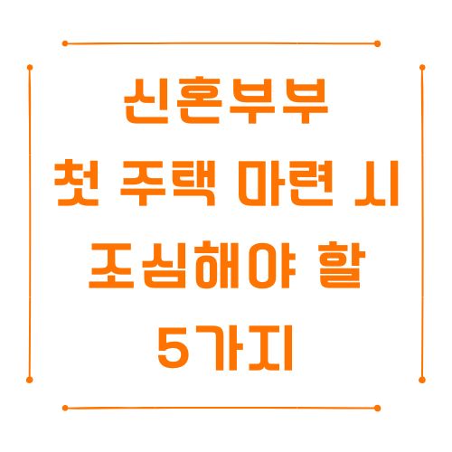 신혼부부가 첫 주택 마련 시 조심해야 할 5가지