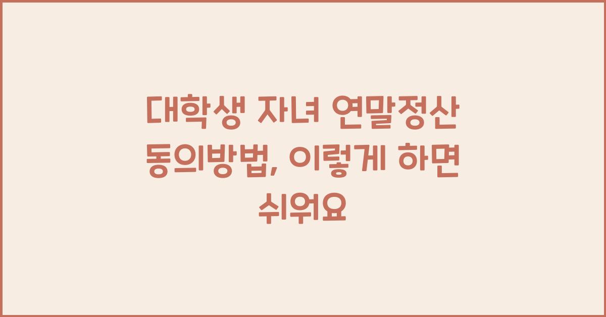 대학생 자녀 연말정산 동의방법