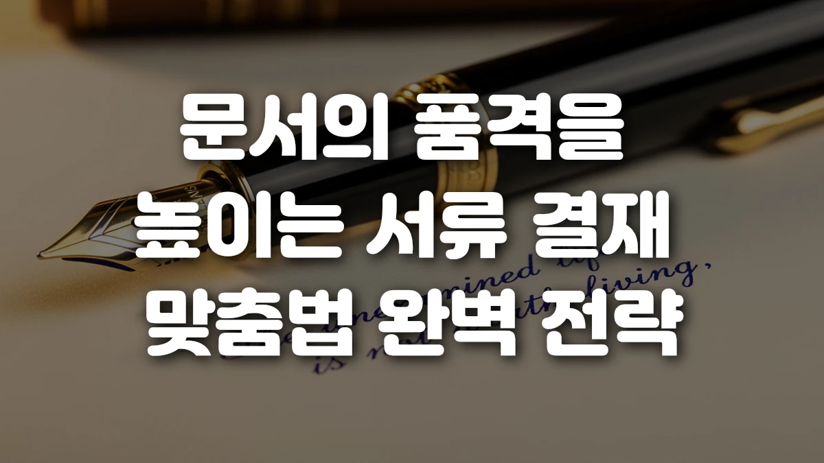 문서의 품격을 높이는 서류 결재 맞춤법 완벽 전략