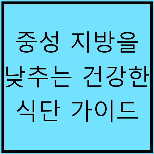 중성 지방을 낮추는 건강한 식단 가이드