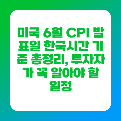 미국 6월 CPI 발표일 한국시간 기준 총정리, 투자자가 꼭 알아야 할 일정