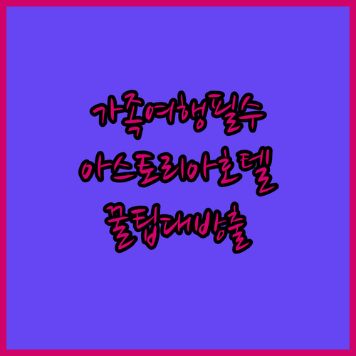 가족 여행객 필독 호텔 아스토리아 유