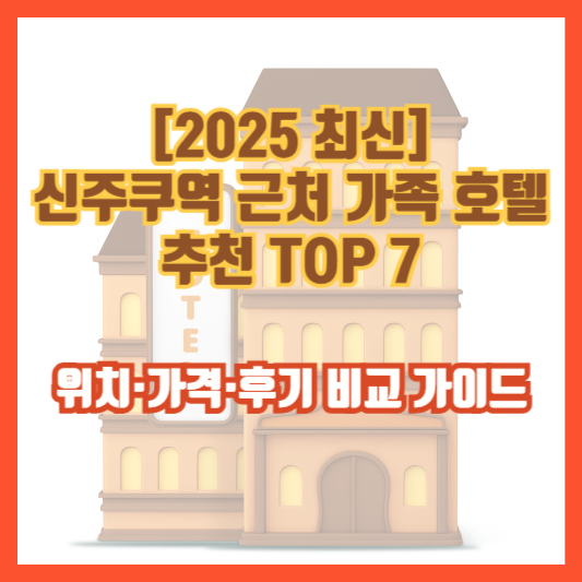 [2025 최신] 신주쿠역 근처 가족 호텔 추천 TOP 7 &ndash; 위치&middot;가격&middot;후기 비교 가이드