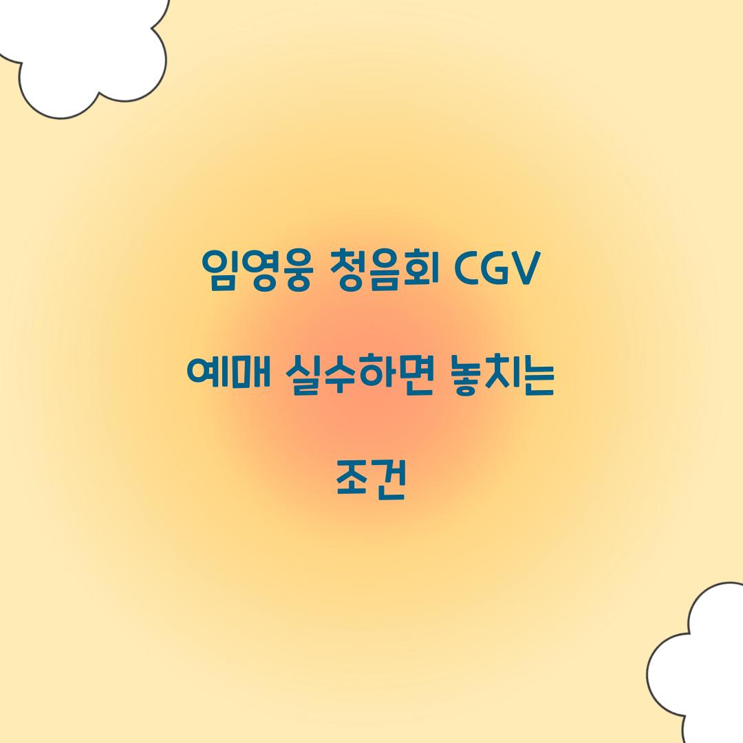 임영웅 청음회 CGV 예매 실수하면 놓치는 조건