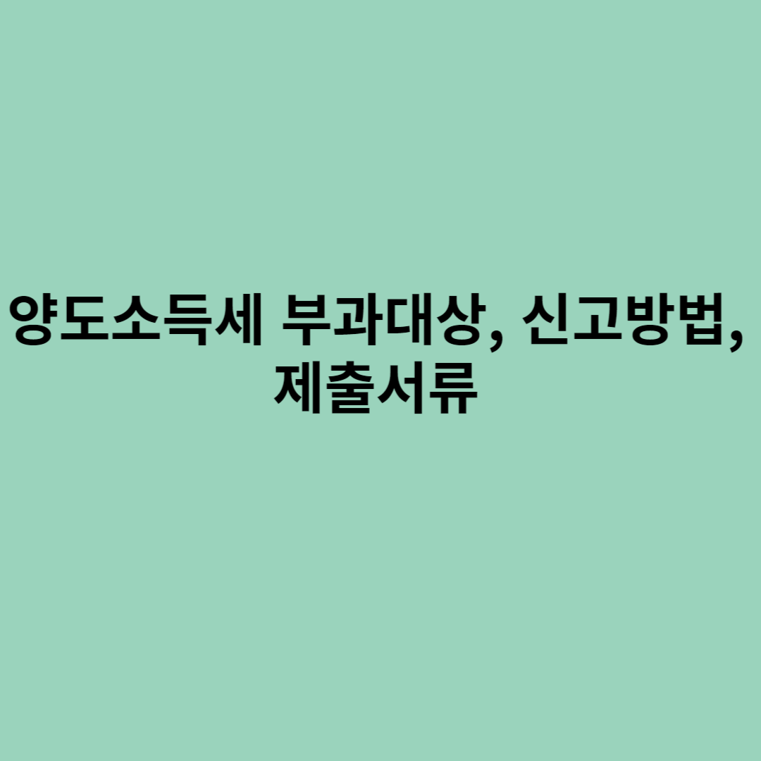 양도소득세 부과대상&#44; 신고방법&#44; 제출서류