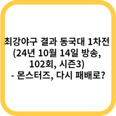 최강야구 결과 동국대 1차전 (24년 10월 14일 방송, 102회, 시즌3) - 몬스터즈, 다시 패배로