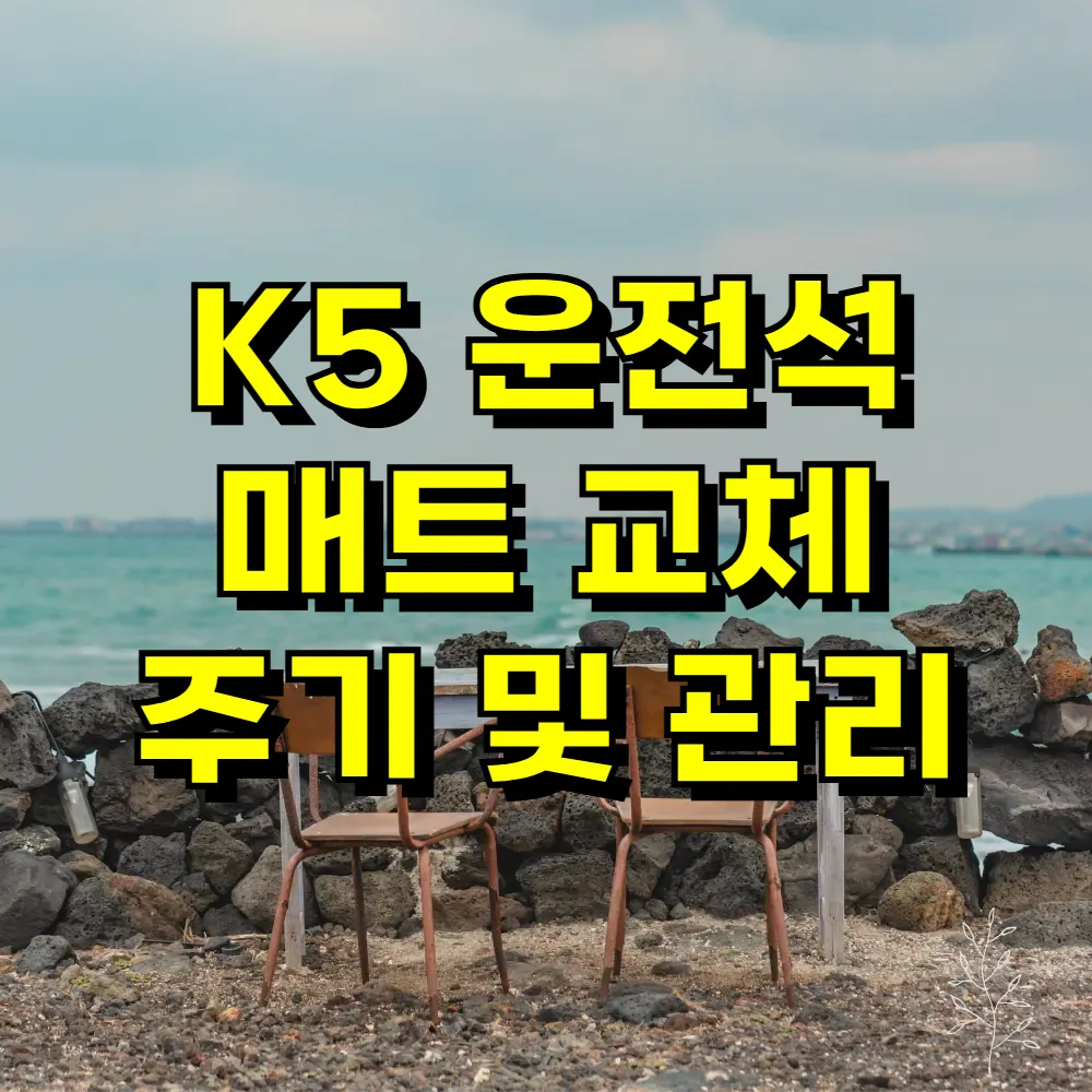 K5 운전석 매트 교체 주기 및 관리