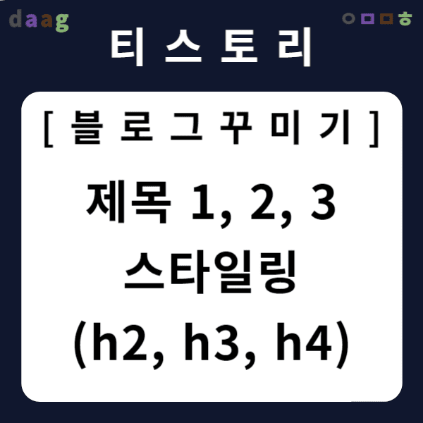 [티스토리 블로그 꾸미기] 제목 1, 2, 3 스타일링 (h2, h3, h4)