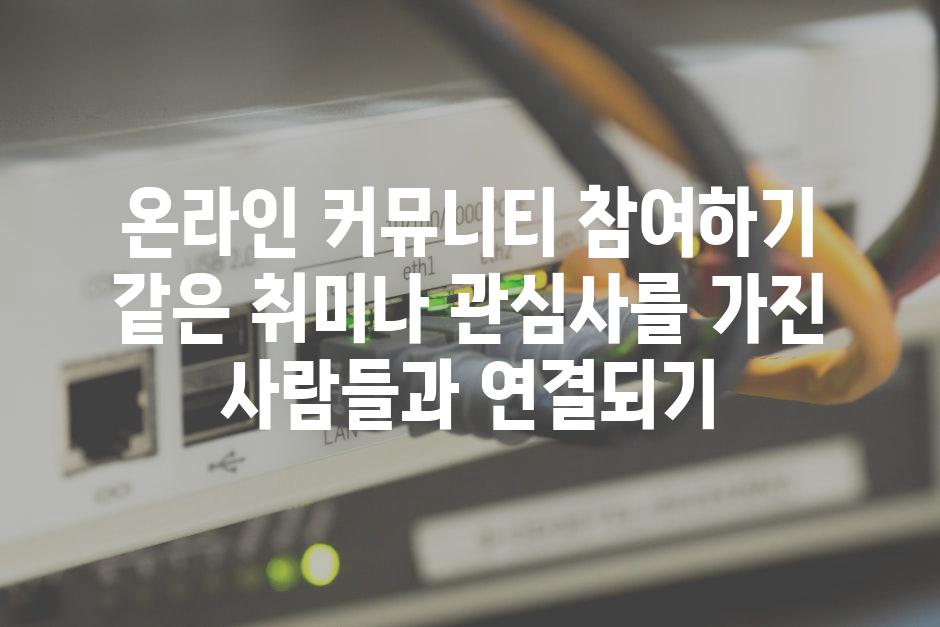 온라인 커뮤니티 참여하기 같은 취미나 관심사를 가진 사람들과 연결되기