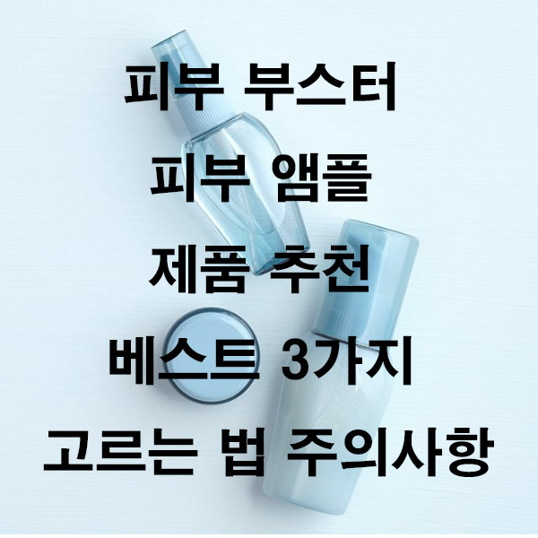 피부 부스터 피부 앰플 제품 추천 베스트 3가지 고르는 법 주의사항