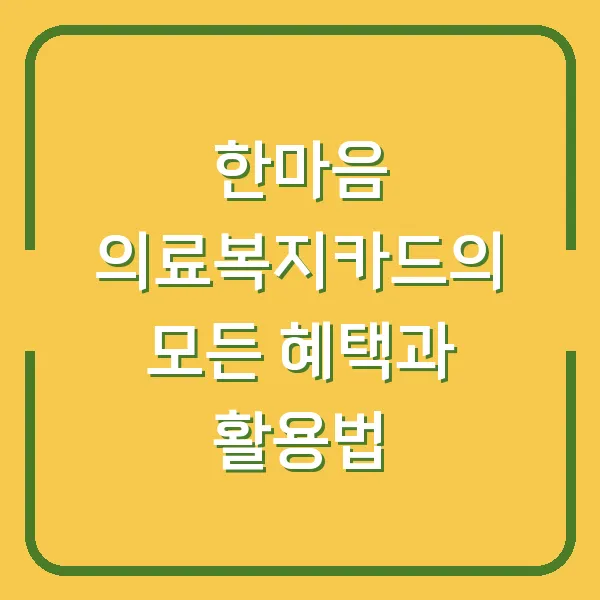 한마음 의료복지카드의 모든 혜택과 활용법