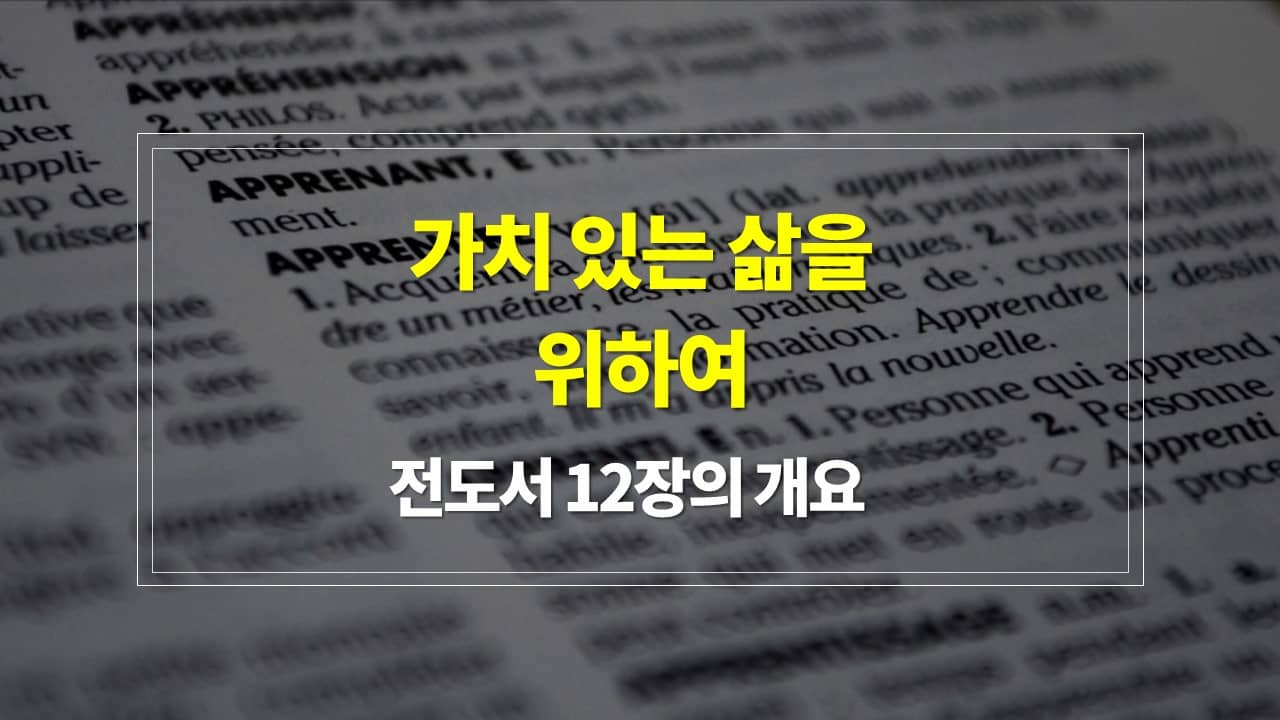 전도서 12장, 가치 있는 삶을 위하여 - 내용개요 매일성경큐티 새벽설교주제