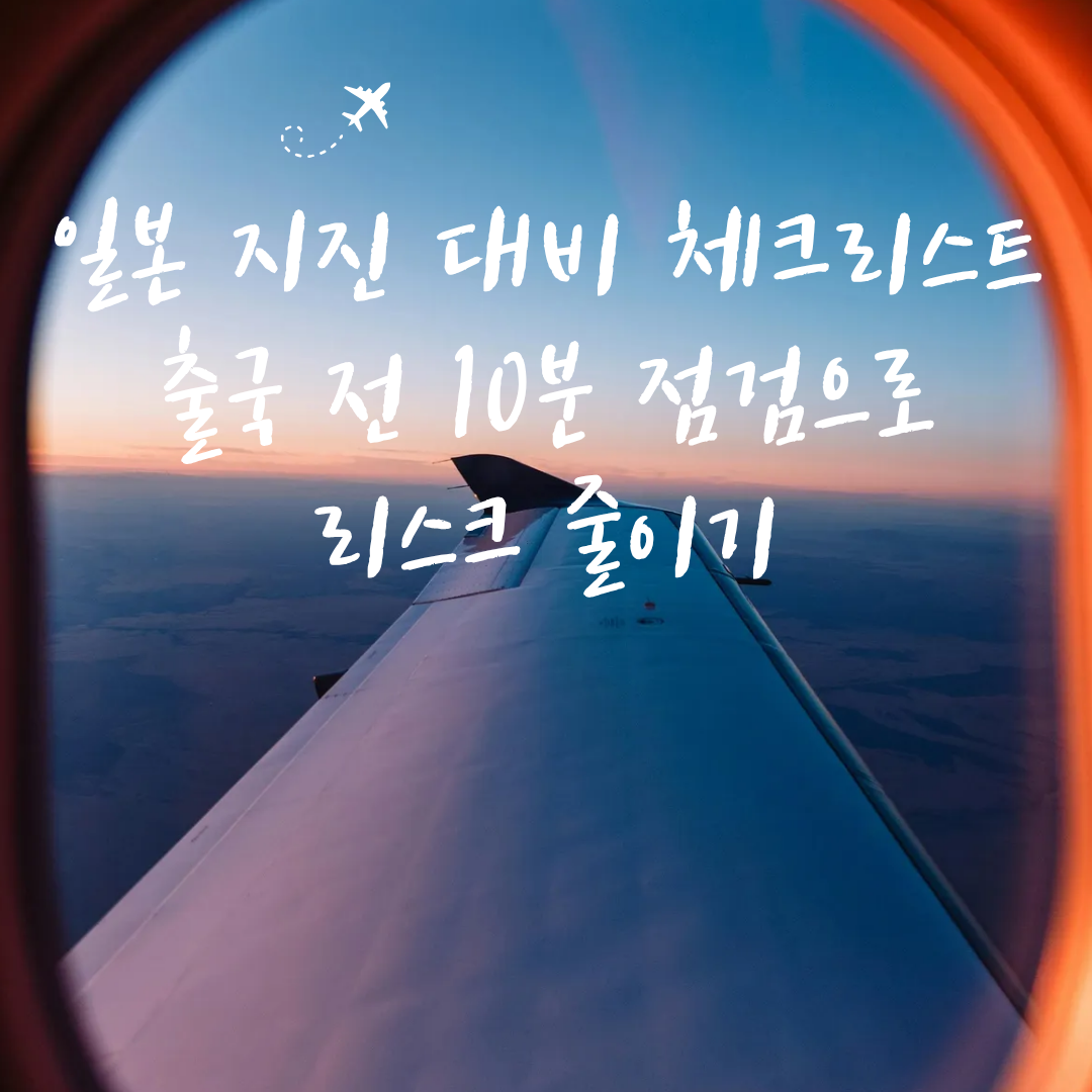 일본 지진 대비 체크리스트|출국 전 10분 점검으로 리스크 줄이기