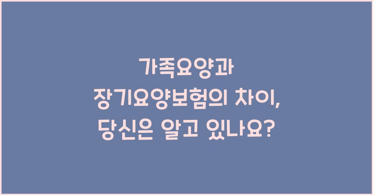 가족요양과 장기요양보험의 차이
