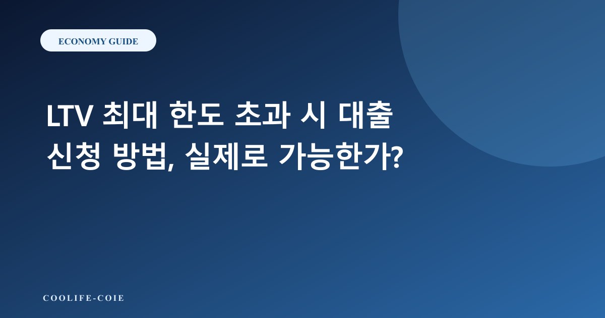 LTV 최대 한도 초과 시 대출 신청 방법, 실제로 가능한가?