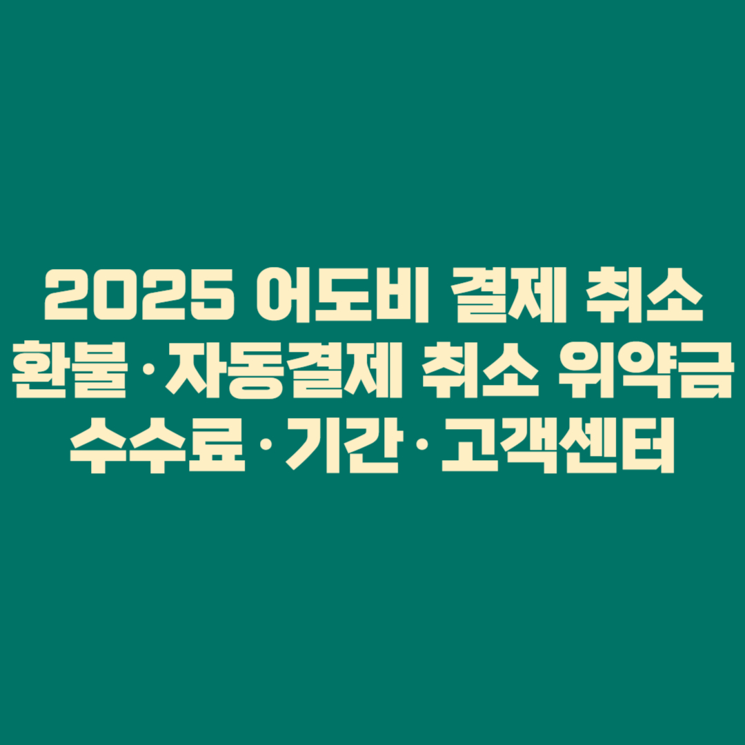 💳 2025 어도비 결제 취소&middot;환불&middot;자동결제 취소 총정리 │ 위약금&middot;수수료&middot;기간&middot;고객센터까지 완벽 가이드