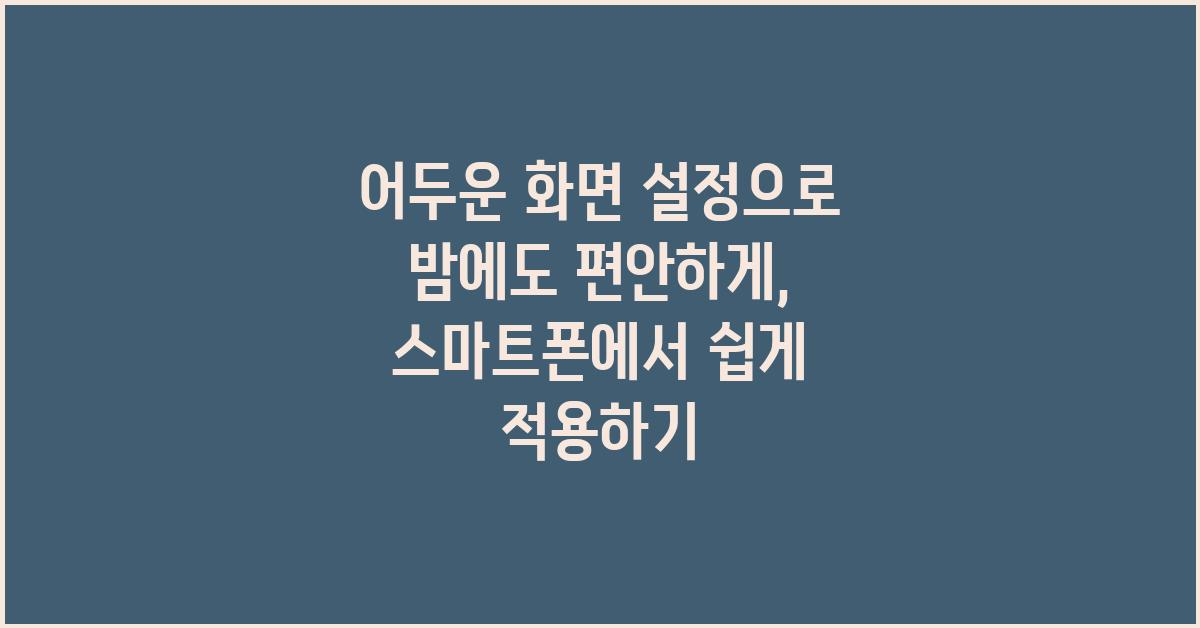 어두운 화면 설정으로 밤에도 편안하게