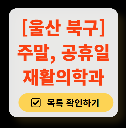 울산 북구 주말 문 여는 재활의학과 병원 추천 목록 ❘ 토요일, 일요일, 공휴일 진료 병원 리스트(물리치료, 도수치료, 교통사고 재활)